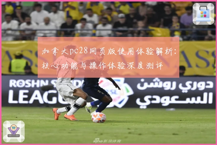 加拿大pc28网页版使用体验解析：核心功能与操作体验深度测评