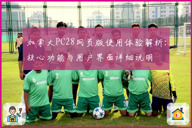 加拿大PC28网页版使用体验解析：核心功能与用户界面详细说明