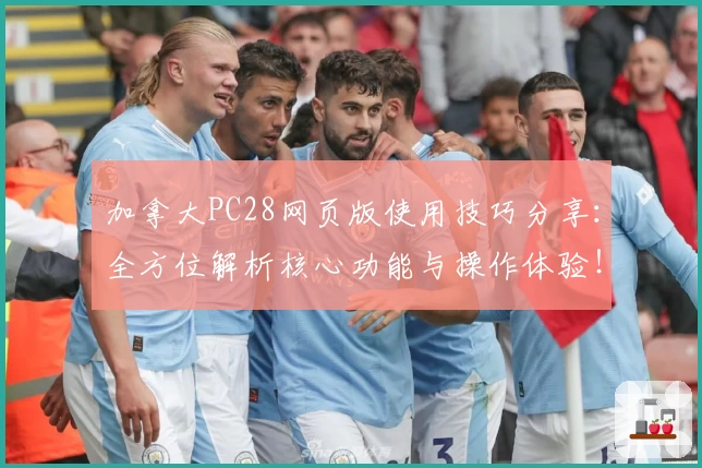 加拿大PC28网页版使用技巧分享：全方位解析核心功能与操作体验！