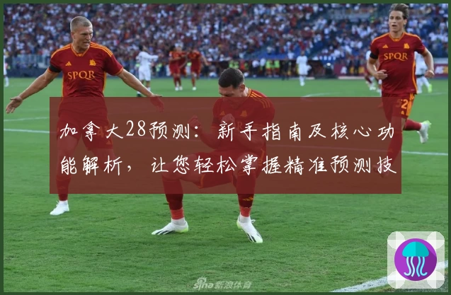 加拿大28预测：新手指南及核心功能解析，让您轻松掌握精准预测技巧