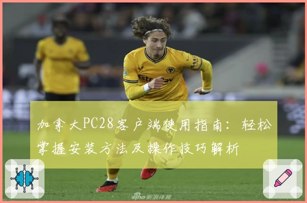 加拿大PC28客户端使用指南：轻松掌握安装方法及操作技巧解析