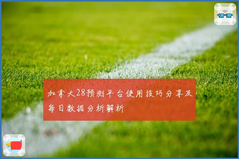 加拿大28预测平台使用技巧分享及每日数据分析解析