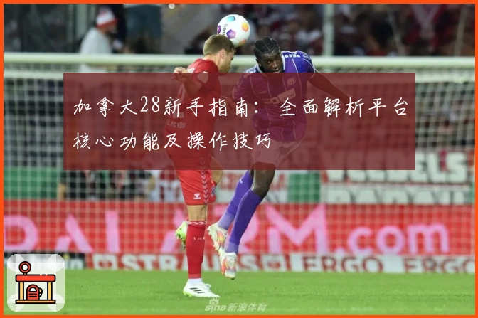 加拿大28新手指南：全面解析平台核心功能及操作技巧