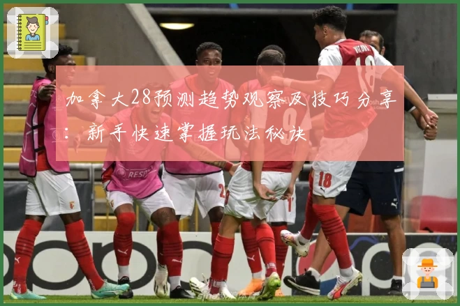 加拿大28预测趋势观察及技巧分享：新手快速掌握玩法秘诀