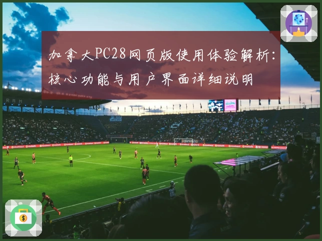加拿大PC28网页版使用体验解析:核心功能与用户界面详细说明
