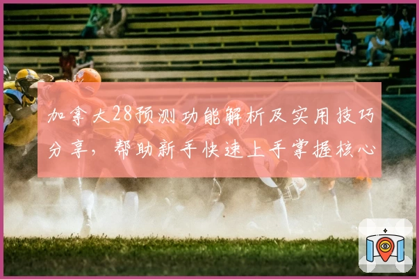 加拿大28预测功能解析及实用技巧分享，帮助新手快速上手掌握核心操作