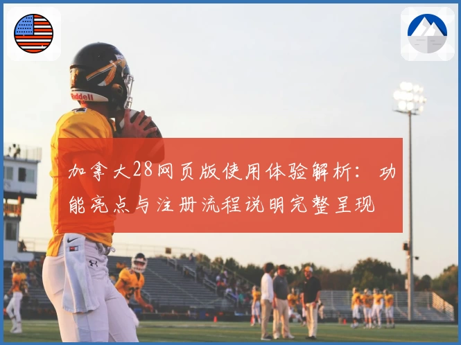 加拿大28网页版使用体验解析：功能亮点与注册流程说明完整呈现